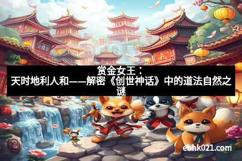 赏金女王：天时地利人和——解密《创世神话》中的道法自然之谜
